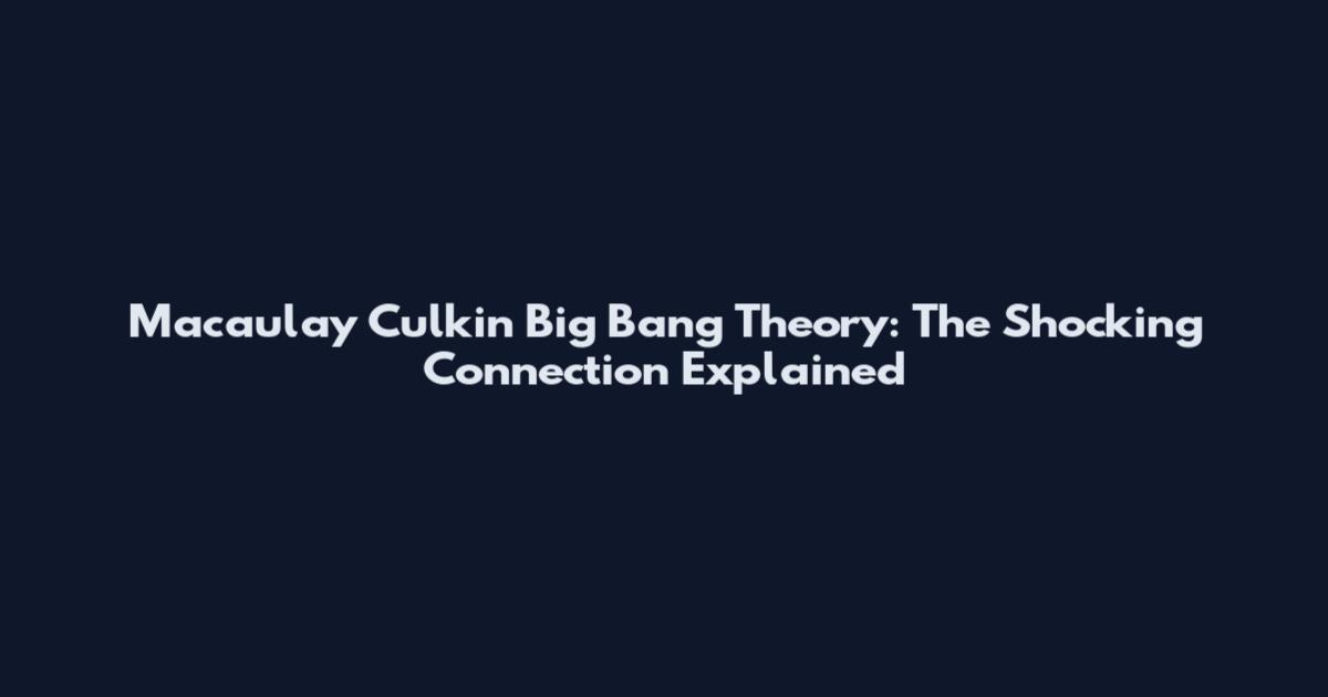 Macaulay Culkin Big Bang Theory: The Shocking Connection Explained