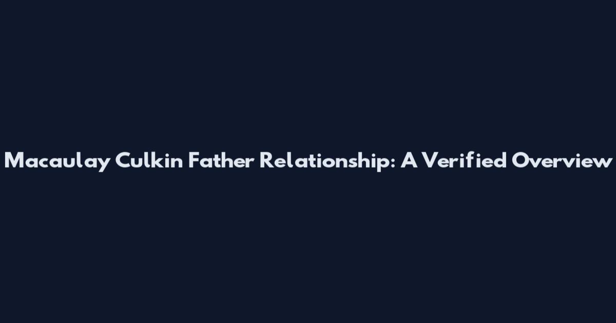 Macaulay Culkin Father Relationship: A Verified Overview
