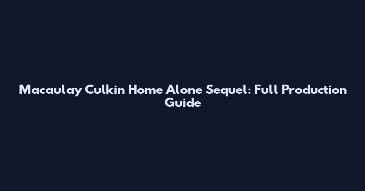 Macaulay Culkin Home Alone Sequel: Full Production Guide