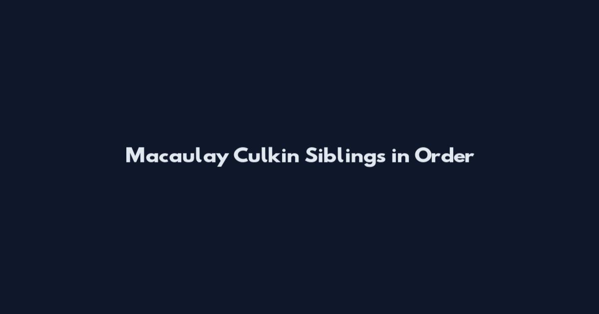 Macaulay Culkin Siblings in Order