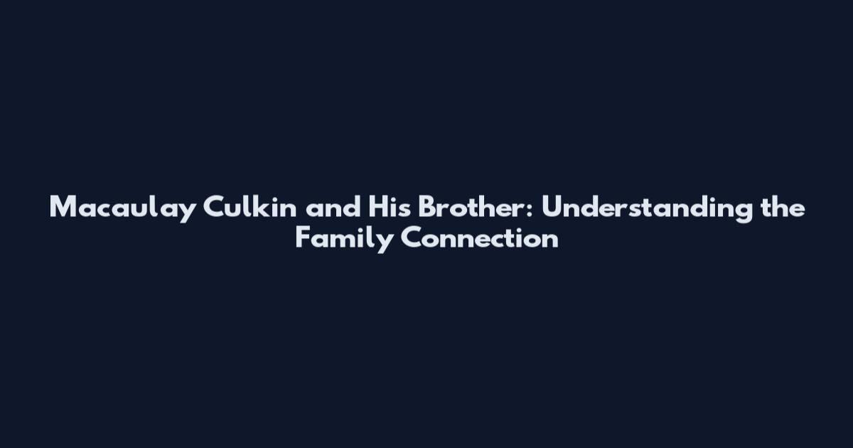 Macaulay Culkin and His Brother: Understanding the Family Connection