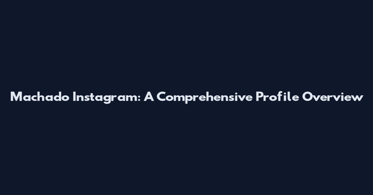 Machado Instagram: A Comprehensive Profile Overview