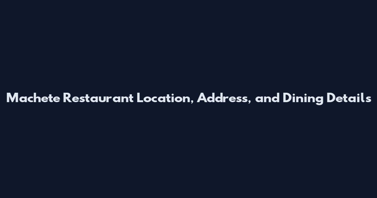 Machete Restaurant Location, Address, and Dining Details