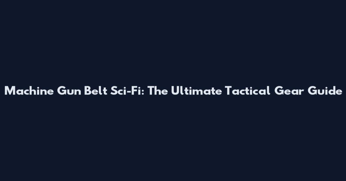 Machine Gun Belt Sci-Fi: The Ultimate Tactical Gear Guide