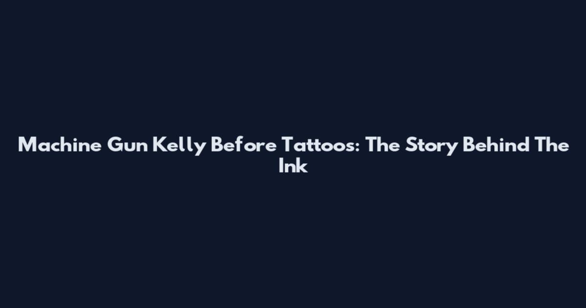 Machine Gun Kelly Before Tattoos: The Story Behind The Ink