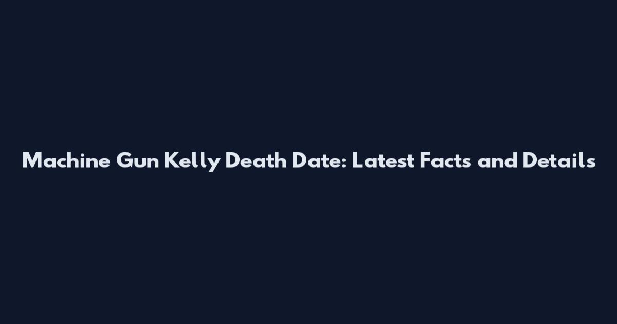 Machine Gun Kelly Death Date: Latest Facts and Details