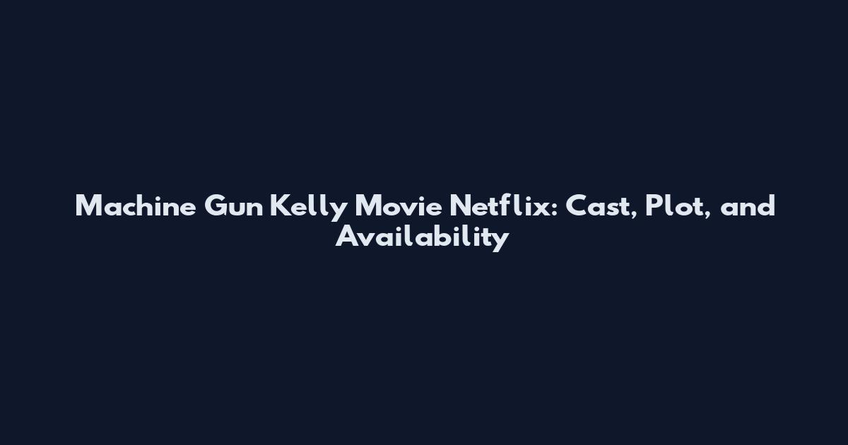 Machine Gun Kelly Movie Netflix: Cast, Plot, and Availability
