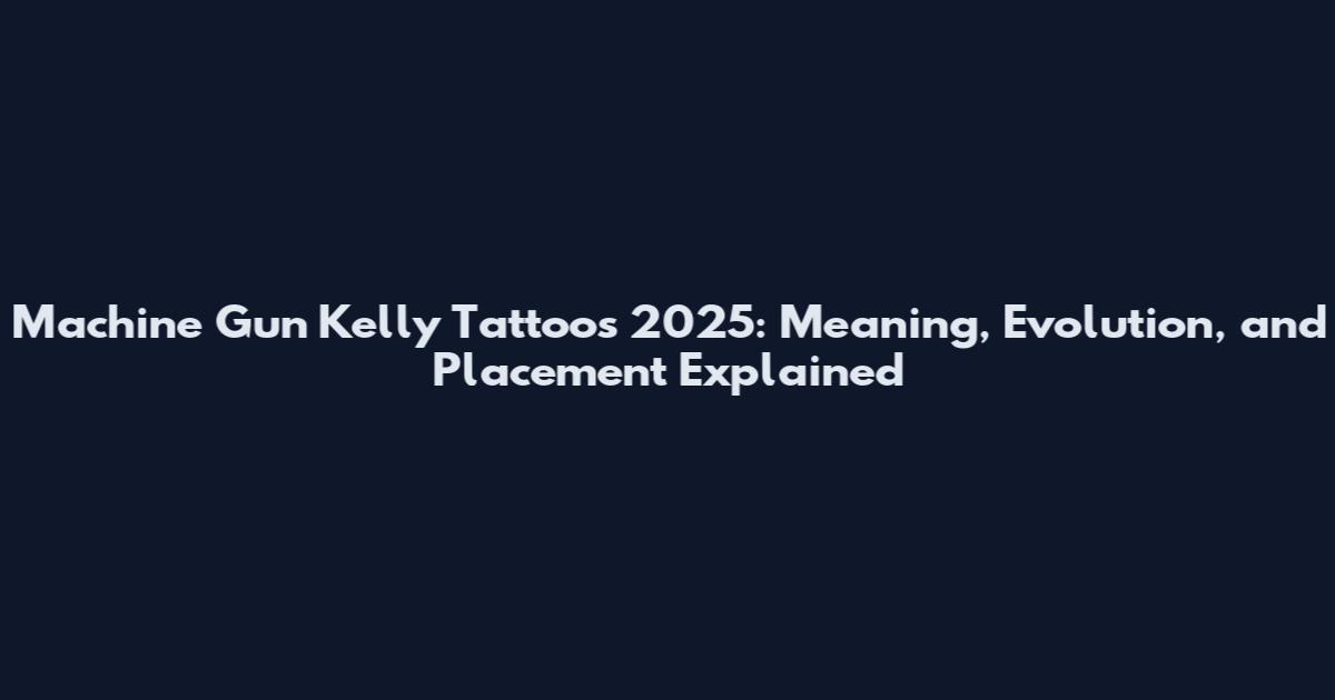 Machine Gun Kelly Tattoos 2025: Meaning, Evolution, and Placement Explained