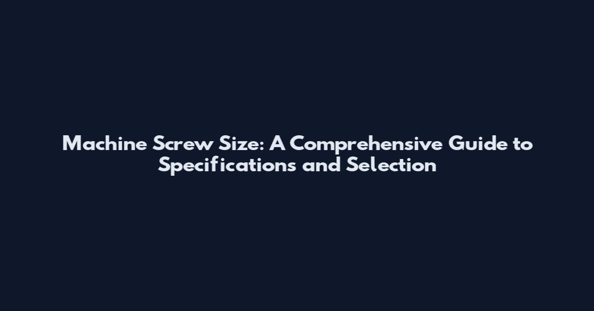 Machine Screw Size: A Comprehensive Guide to Specifications and Selection