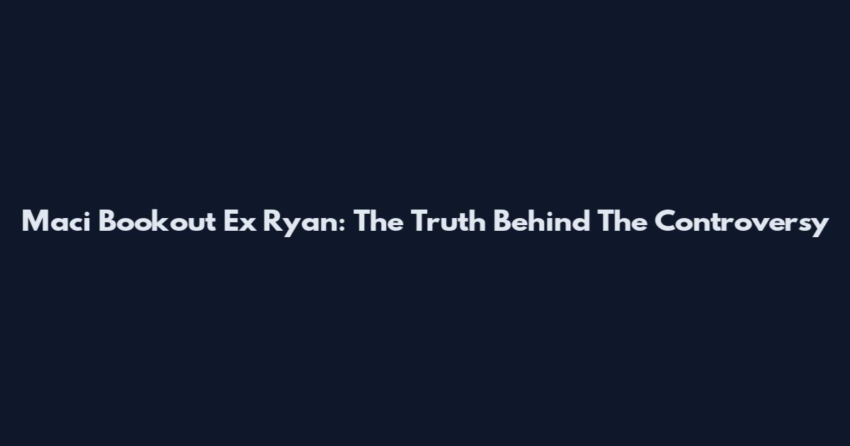 Maci Bookout Ex Ryan: The Truth Behind The Controversy