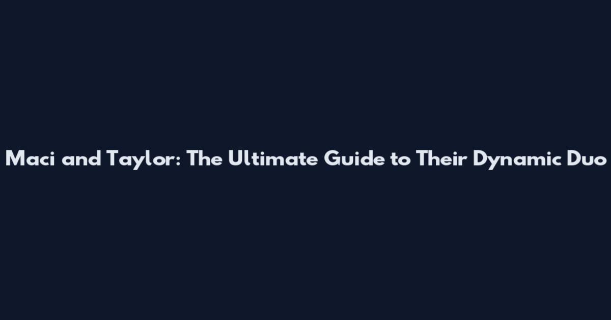 Maci and Taylor: The Ultimate Guide to Their Dynamic Duo