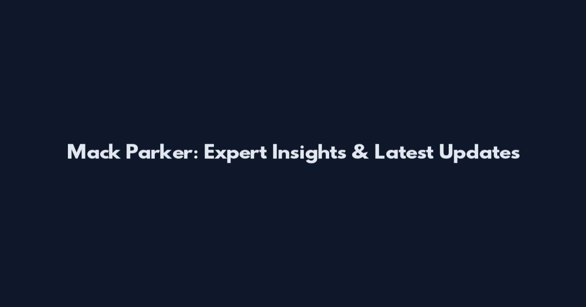 Mack Parker: Expert Insights & Latest Updates