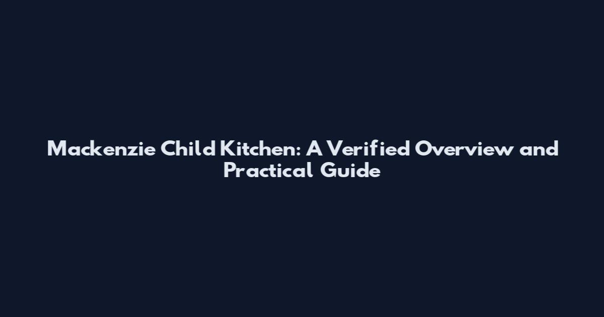Mackenzie Child Kitchen: A Verified Overview and Practical Guide