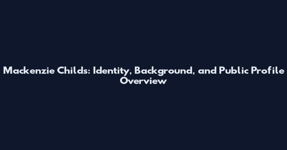 Mackenzie Childs: Identity, Background, and Public Profile Overview