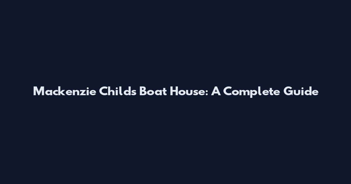Mackenzie Childs Boat House: A Complete Guide