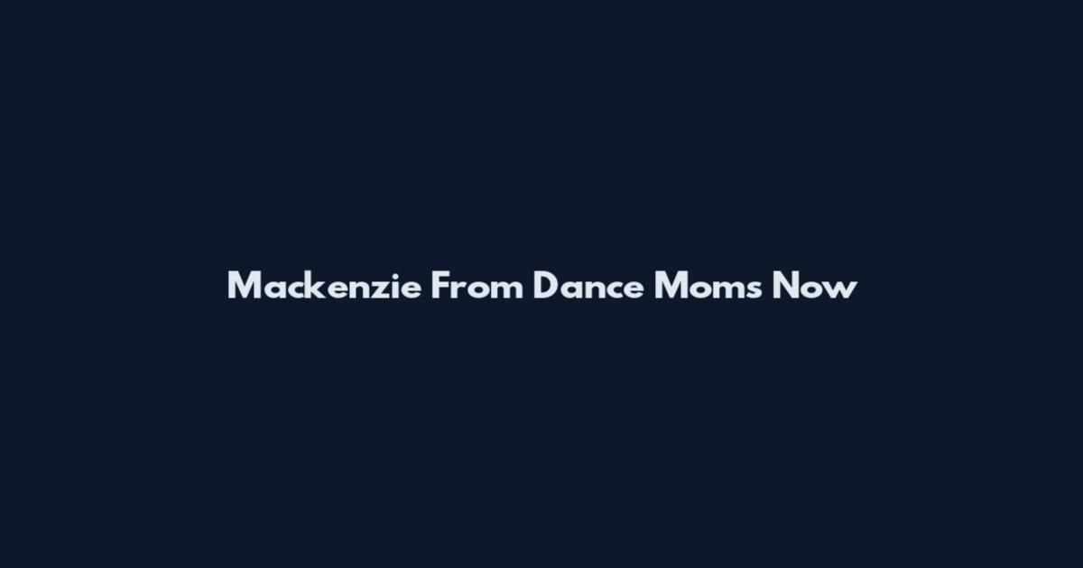 Mackenzie From Dance Moms Now