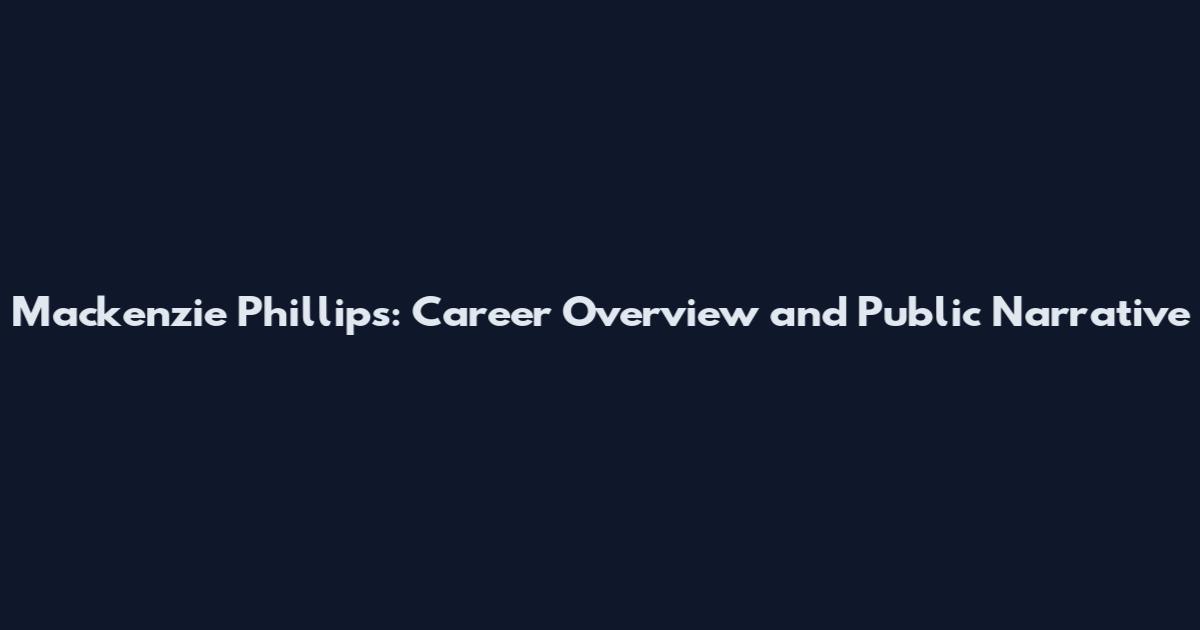 Mackenzie Phillips: Career Overview and Public Narrative