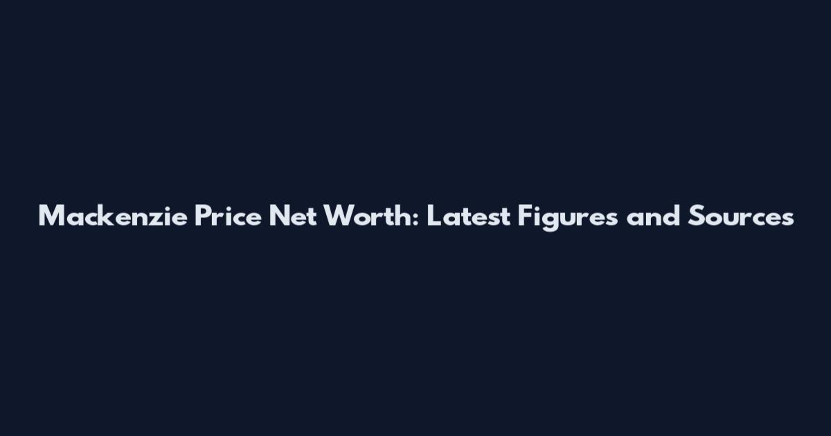 Mackenzie Price Net Worth: Latest Figures and Sources