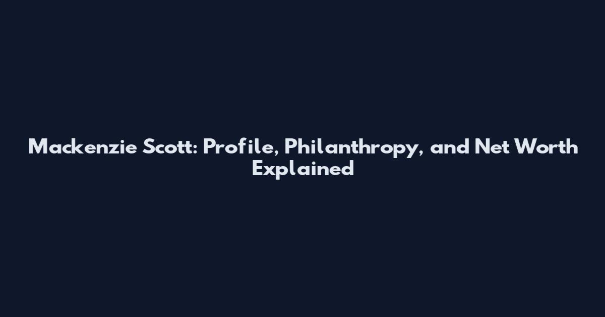 Mackenzie Scott: Profile, Philanthropy, and Net Worth Explained