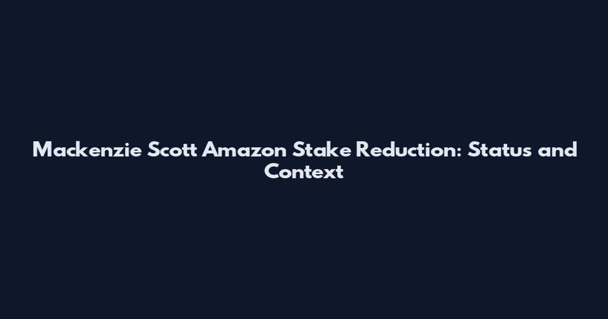 Mackenzie Scott Amazon Stake Reduction: Status and Context