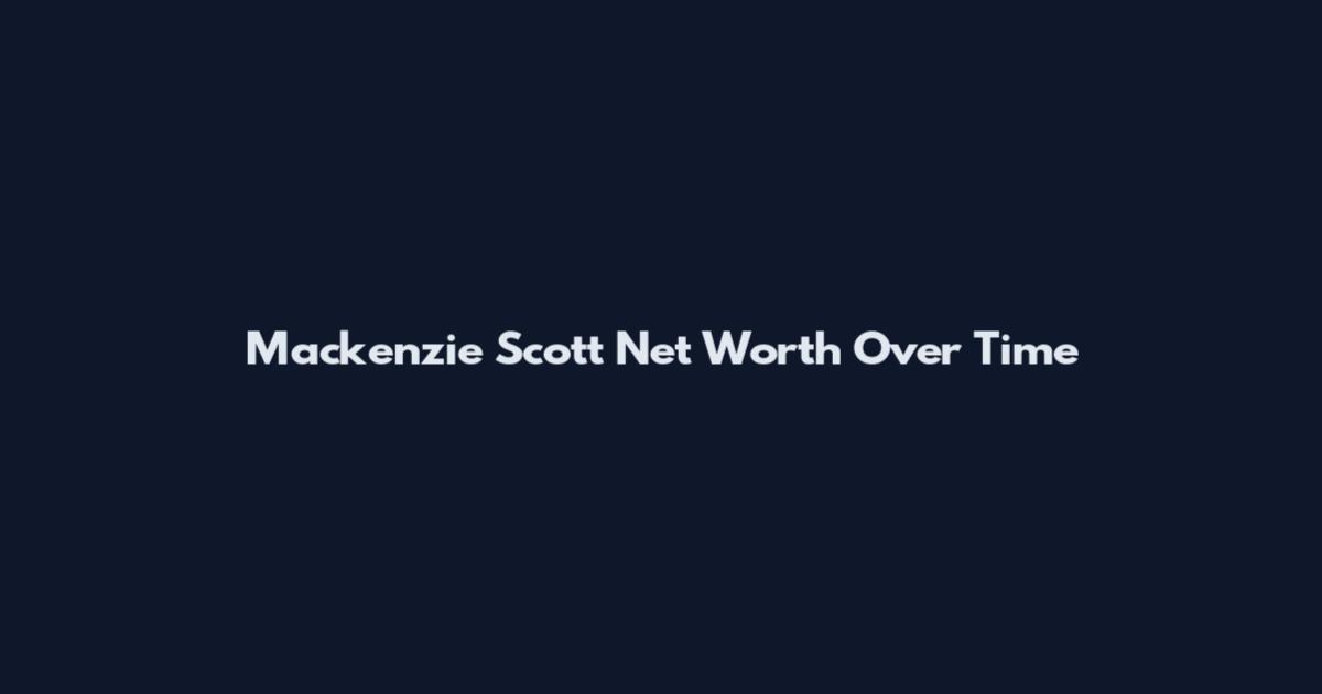 Mackenzie Scott Net Worth Over Time