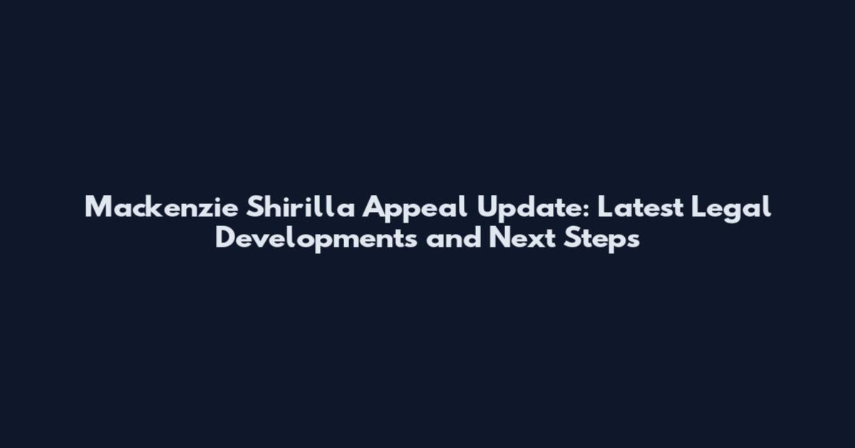 Mackenzie Shirilla Appeal Update: Latest Legal Developments and Next Steps