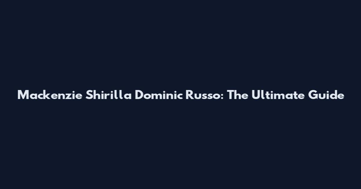 Mackenzie Shirilla Dominic Russo: The Ultimate Guide