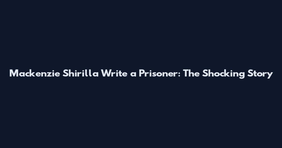 Mackenzie Shirilla Write a Prisoner: The Shocking Story