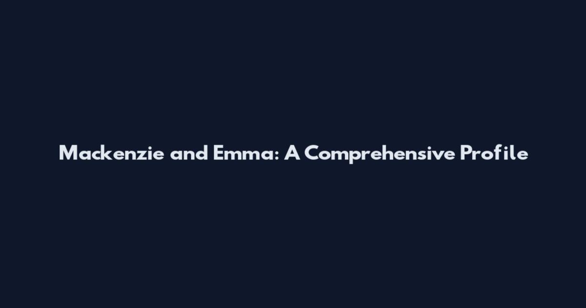 Mackenzie and Emma: A Comprehensive Profile