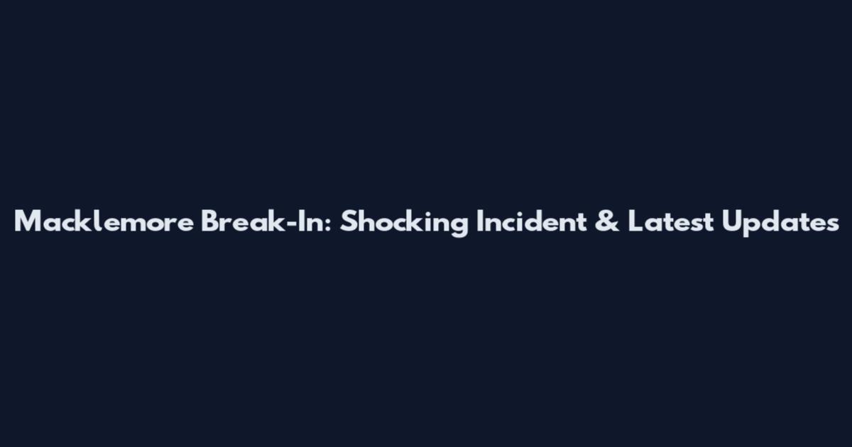 Macklemore Break-In: Shocking Incident & Latest Updates