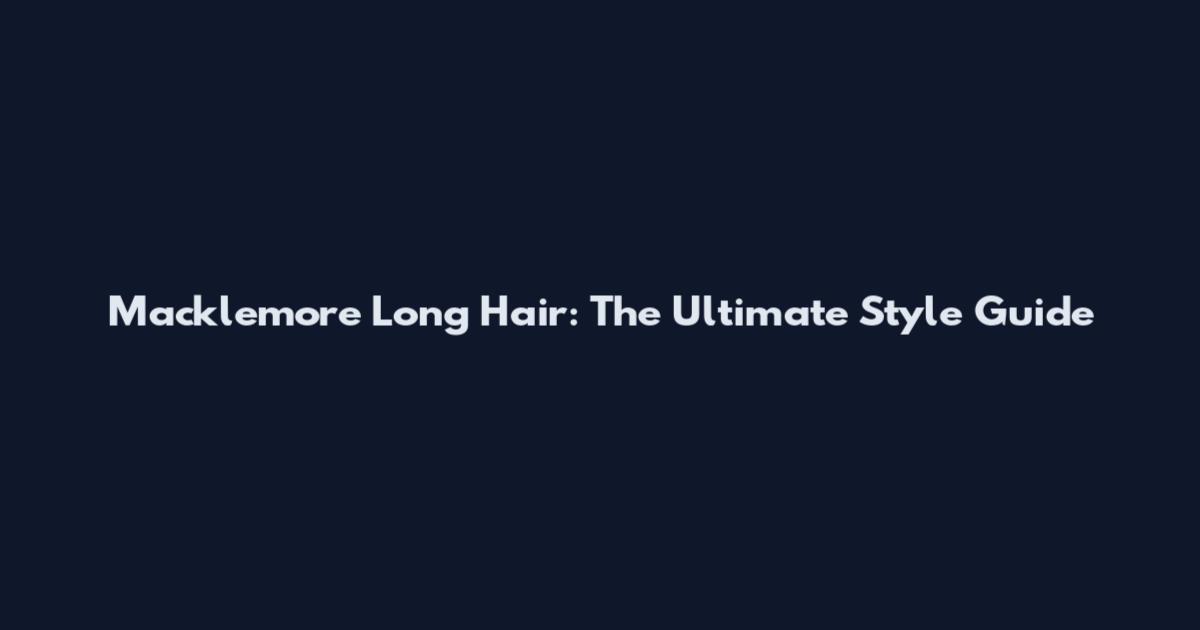 Macklemore Long Hair: The Ultimate Style Guide