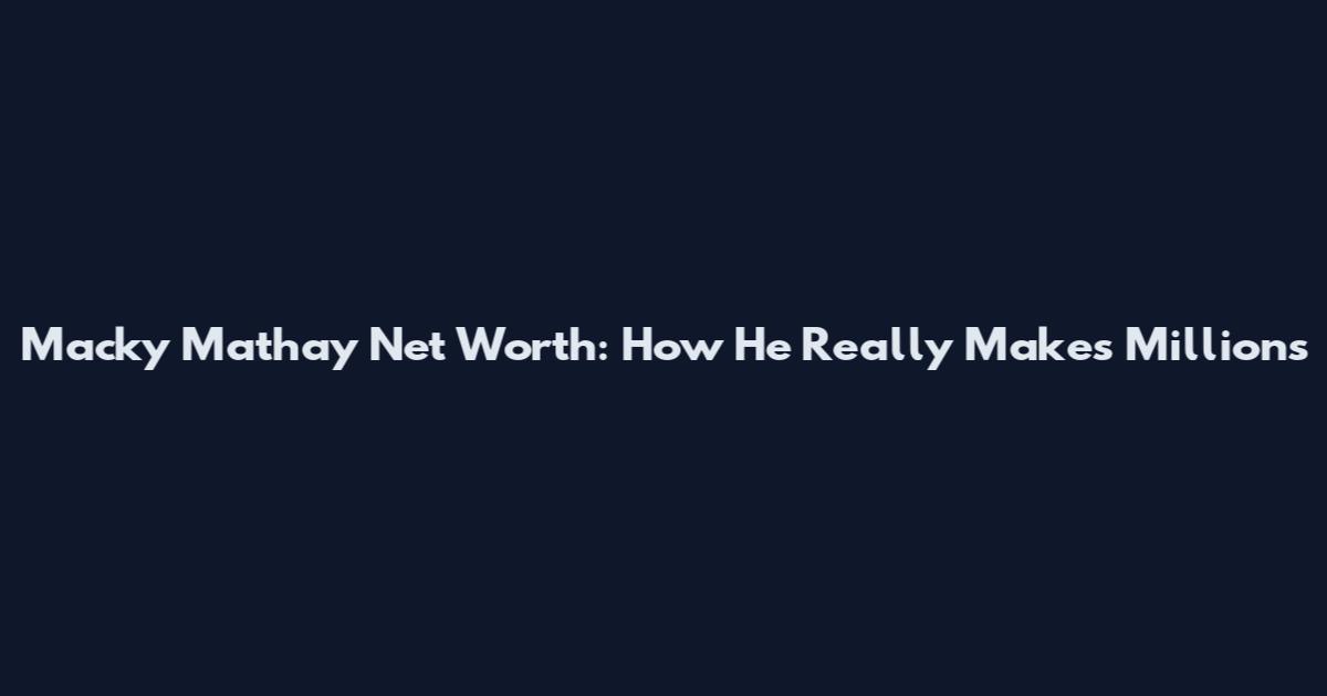 Macky Mathay Net Worth: How He Really Makes Millions