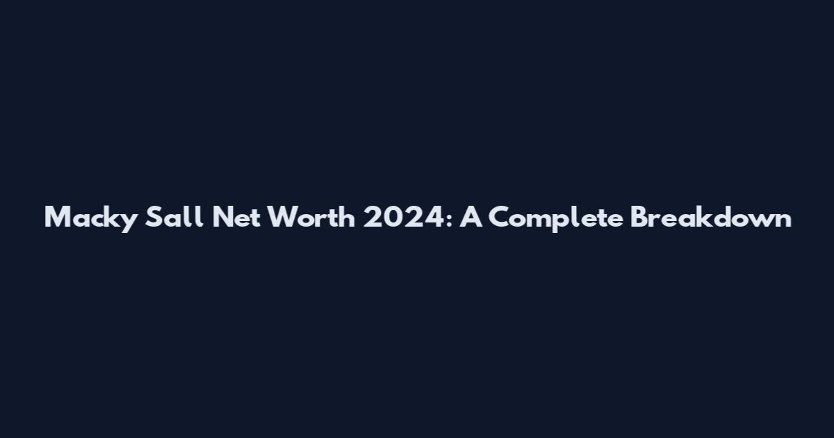 Macky Sall Net Worth 2024: A Complete Breakdown