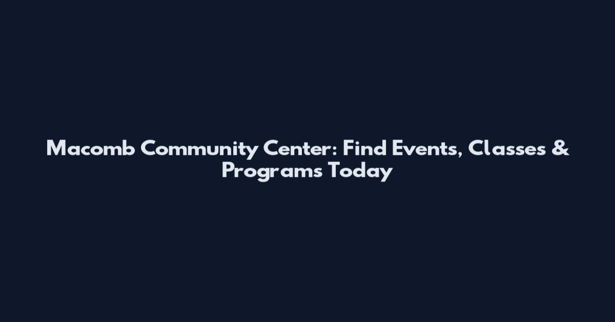 Macomb Community Center: Find Events, Classes & Programs Today