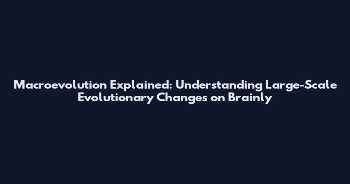 Macroevolution Explained: Understanding Large-Scale Evolutionary Changes on Brainly