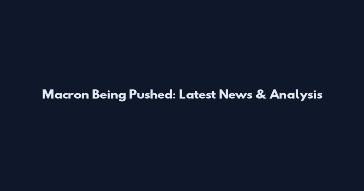 Macron Being Pushed: Latest News & Analysis