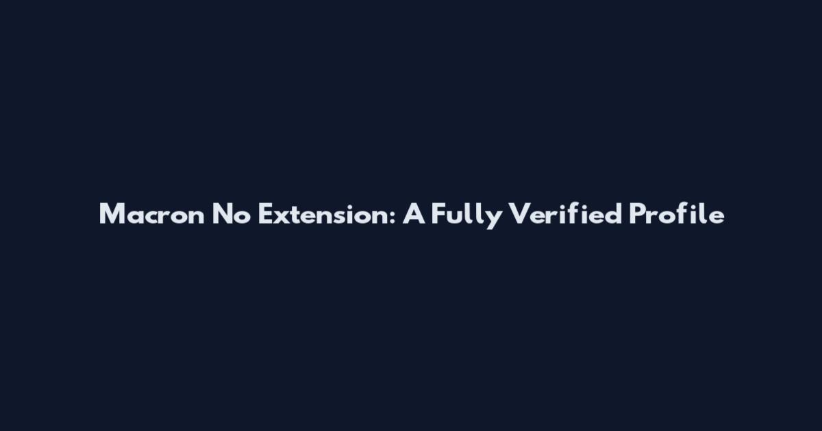 Macron No Extension: A Fully Verified Profile