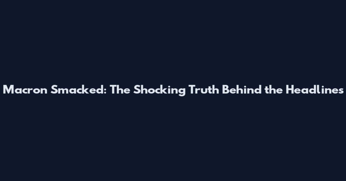 Macron Smacked: The Shocking Truth Behind the Headlines