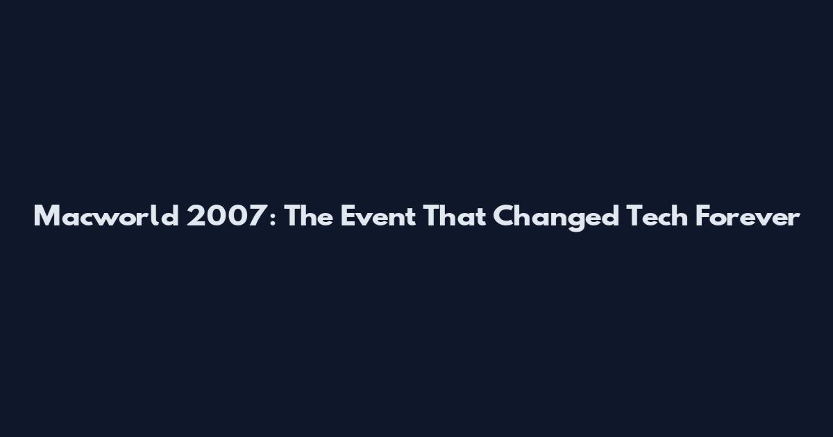 Macworld 2007: The Event That Changed Tech Forever