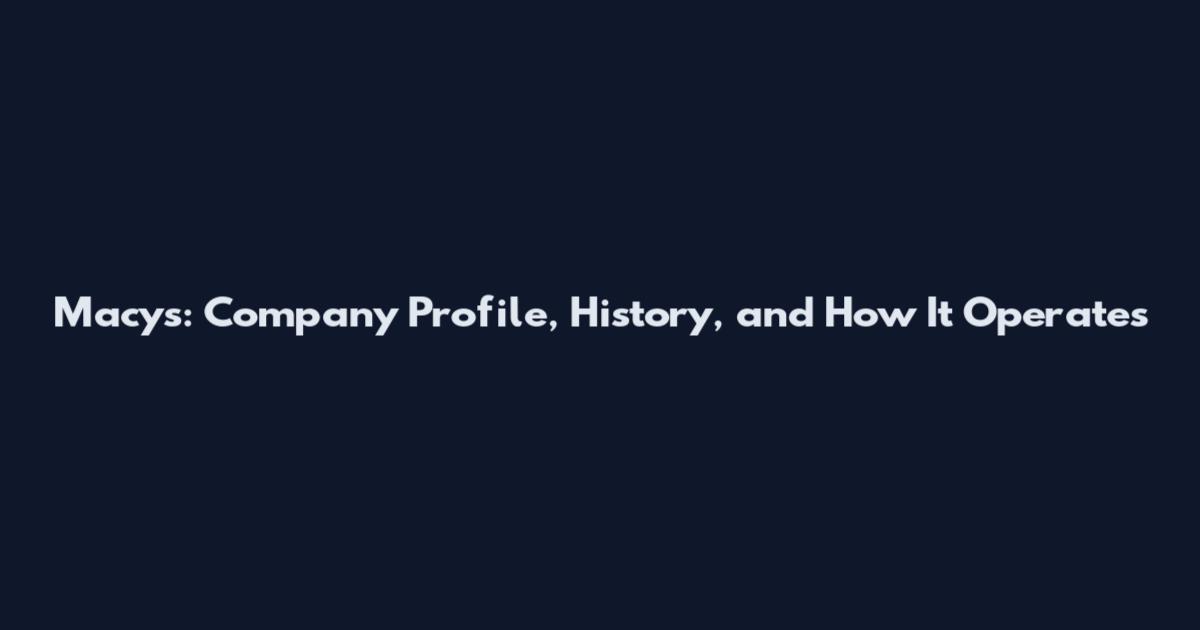 Macy's: Company Profile, History, and How It Operates