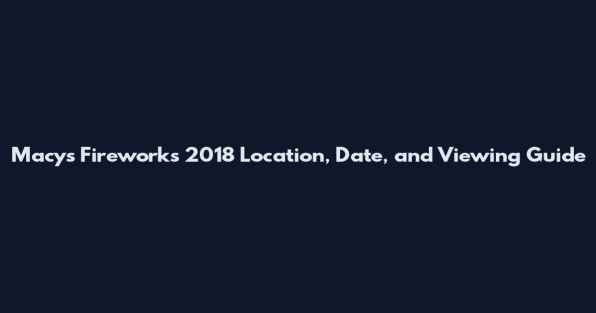 Macy's Fireworks 2018 Location, Date, and Viewing Guide