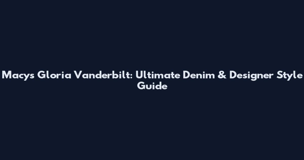 Macy's Gloria Vanderbilt: Ultimate Denim & Designer Style Guide