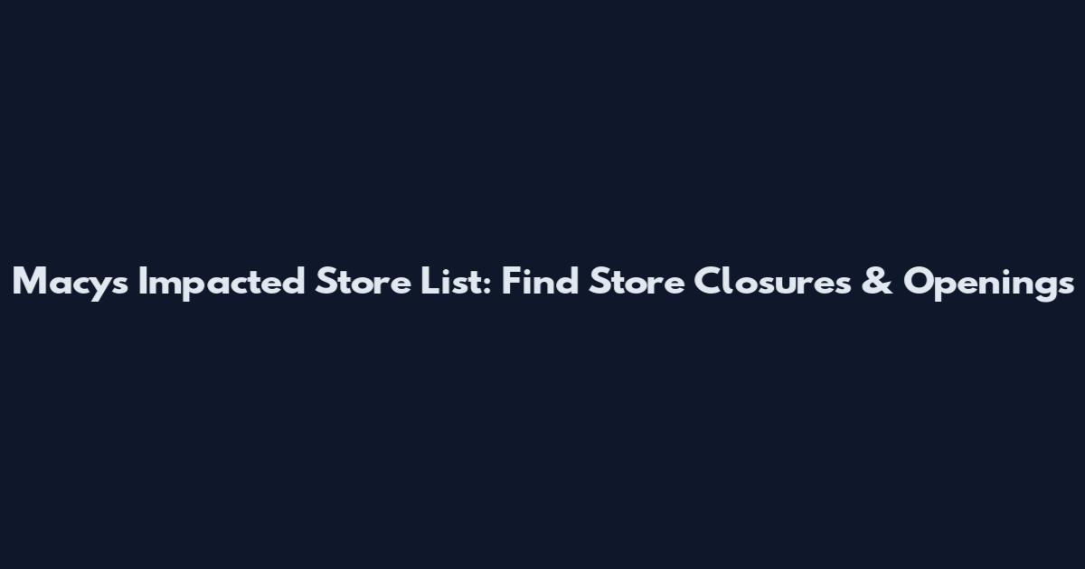 Macy's Impacted Store List: Find Store Closures & Openings