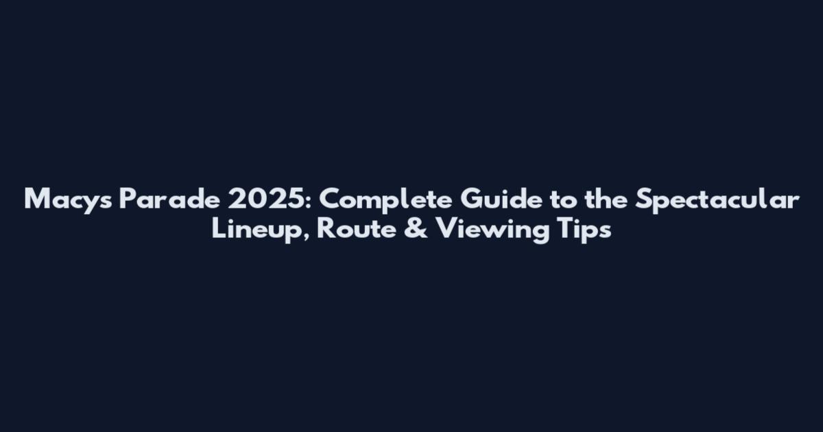 Macy's Parade 2025: Complete Guide to the Spectacular Lineup, Route & Viewing Tips