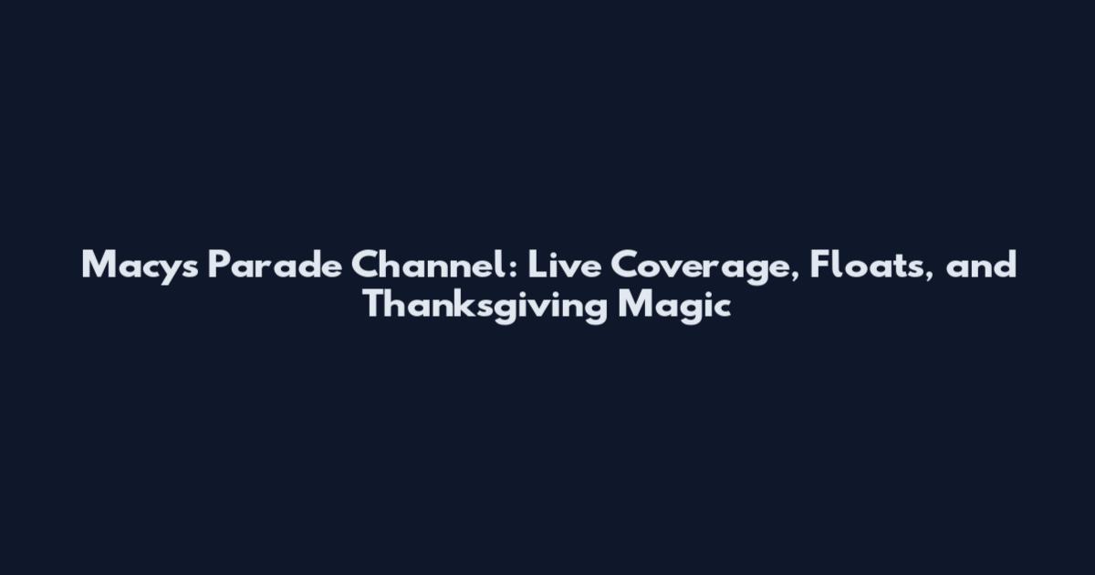 Macy's Parade Channel: Live Coverage, Floats, and Thanksgiving Magic