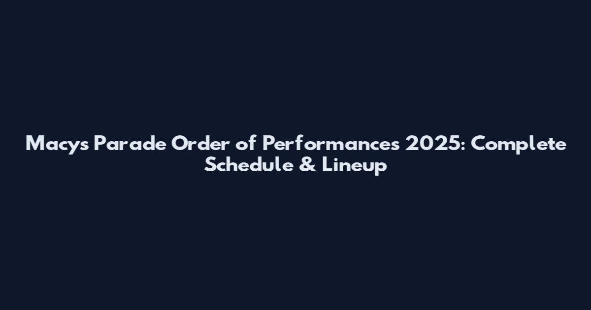 Macy's Parade Order of Performances 2025: Complete Schedule & Lineup