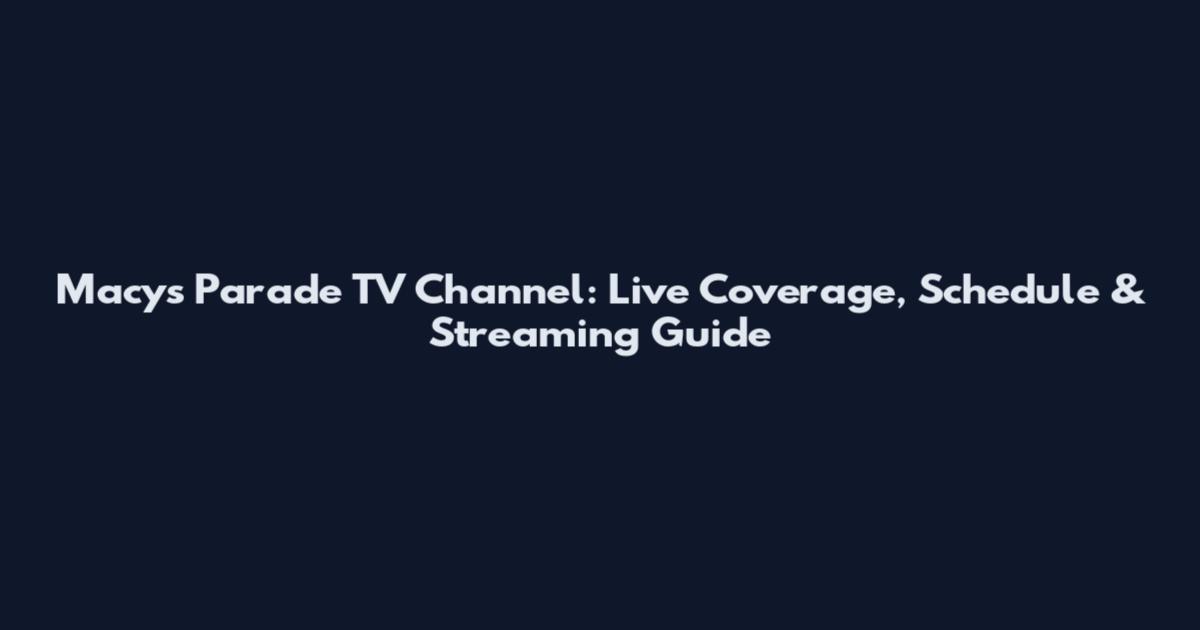 Macy's Parade TV Channel: Live Coverage, Schedule & Streaming Guide