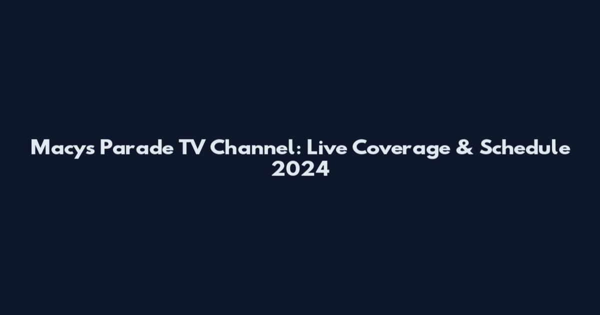 Macy's Parade TV Channel: Live Coverage & Schedule 2024