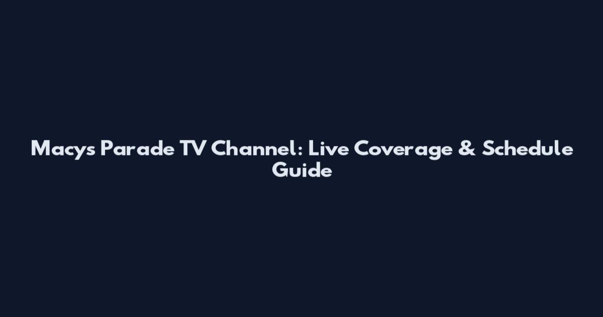 Macy's Parade TV Channel: Live Coverage & Schedule Guide