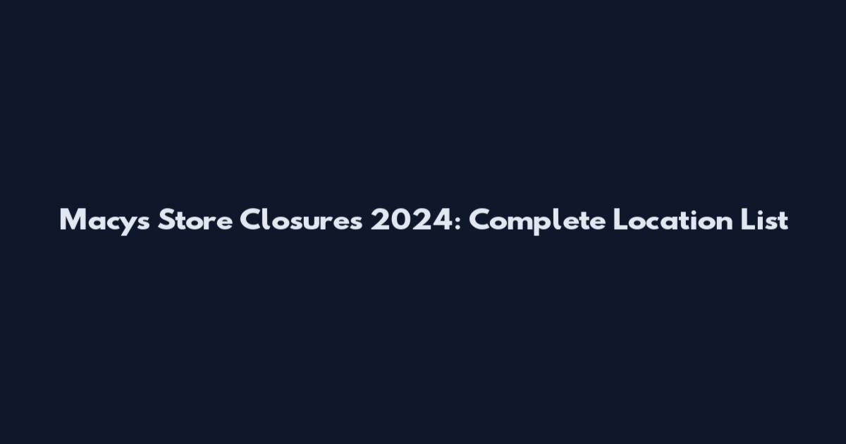 Macy's Store Closures 2024: Complete Location List